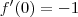 f^\prime(0)=-1