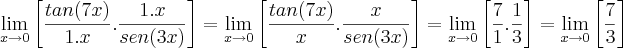 \lim_{x\rightarrow 0}\left[ \frac{tan(7x)}{1.x}.\frac{1.x}{sen(3x)} \right]=\lim_{x\rightarrow 0}\left[ \frac{tan(7x)}{x}.\frac{x}{sen(3x)} \right]=\lim_{x\rightarrow 0}\left[\frac{7}{1}.\frac{1}{3} \right]=\lim_{x\rightarrow 0}\left[\frac{7}{3} \right]