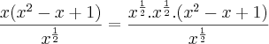 \frac{x(x^2-x+1)}{x^\frac{1}{2}} = \frac{x^\frac{1}{2}. x^\frac{1}{2}.(x^2-x+1)}{x^\frac{1}{2}}