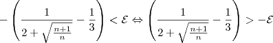 -\left(\frac{1}{2+\sqrt{\frac{n+1}{n}}} -\frac{1}{3}\right)<\mathcal{E} \Leftrightarrow \left(\frac{1}{2+\sqrt{\frac{n+1}{n}}} -\frac{1}{3}\right)>-\mathcal{E} -\left(\frac{1}{2+\sqrt{\frac{n+1}{n}}} -\frac{1}{3}\right)<\mathcal{E} \Leftrightarrow \left(\frac{1}{2+\sqrt{\frac{n+1}{n}}} -\frac{1}{3}\right)>-\mathcal{E}
