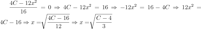 \frac{4C - 12x^2}{16}=0 \Rightarrow 4C - 12x^2=16 \Rightarrow -12x^2 = 16-4C \Rightarrow 12x^2 = 4C-16 \Rightarrow x= \sqrt[]{\frac{4C-16}{12}} \Rightarrow x= \sqrt[]{\frac{C-4}{3}}