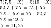 \\7(7,5+X)=5(15+X)\\
52,5+7X=75+5X\\
7X-5X=75-52,5\\
2X=22,5\\
X=11,25
