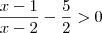 \frac{x-1}{x-2} - \frac{5}{2} > 0 \frac{x-1}{x-2} - \frac{5}{2} > 0