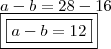 \\ a - b = 28 - 16 \\ \boxed{\boxed{a - b = 12}}