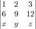 \begin{vmatrix}
   1 & 2 & 3  \\ 
   6 & 9 & 12 \\ 
   x & y & z
\end{vmatrix}