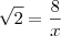 \sqrt{2}= \frac {8} {x} \sqrt{2}= \frac {8} {x}