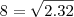 8 = \sqrt{ 2.32 } 8 = \sqrt{ 2.32 }