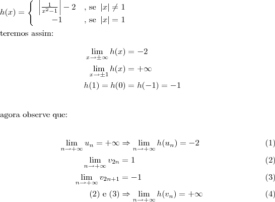 h(x)= \left\{
\begin{array}{cc}
 \left| \frac{1}{x^2-1}\right|-2 & \textrm{, se }\left| x\right|\neq 1 \\
  -1 & \textrm{, se }\left| x\right| =1 \\
\end{array} \right. \\ 

\textrm{teremos assim:}

\[
\begin{align}
   \lim_{x\rightarrow\pm\infty}h(x) &= -2 \\ 
   \lim_{x\rightarrow\pm 1}h(x) &= +\infty \\
   h(1)=h(0)&=h(-1)=-1
\end{align}\]\\

\textrm{agora observe que:}

\begin{align}
   \lim_{n\rightarrow+\infty}u_n=+\infty &\Rightarrow \lim_{n\rightarrow+\infty}h(u_n)=-2 \\ 
   \lim_{n\rightarrow+\infty}v_{2n}&=1 \\ 
   \lim_{n\rightarrow+\infty}v_{2n+1}&=-1 \\
   \textrm{(2) e (3)}&\Rightarrow\lim_{n\rightarrow+\infty}h(v_n)=+\infty
\end{align}