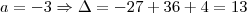 a = -3 \Rightarrow \Delta = -27 + 36 +4 = 13