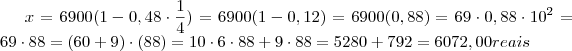 x =  6900 (1 - 0,48 \cdot \frac{1}{4} )  =  6900(1 - 0,12) =    6900(0,88)  = 69\cdot 0,88 \cdot 10^2 = 69 \cdot 88  =  ( 60 + 9)  \cdot (88)  = 10 \cdot 6 \cdot 88 + 9 \cdot 88 =  5280 + 792  =    6072 ,00 \tex{reais}