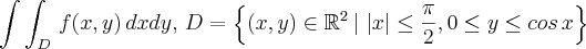 \int \int_{D}\,f(x,y)\,dxdy,\,D=\left \{ (x,y)\in \mathbb{R}^{2}\,|\,\left | x \right | \leq \frac{\pi }{2},0\leq y\leq cos\,x\right \} \int \int_{D}\,f(x,y)\,dxdy,\,D=\left \{ (x,y)\in \mathbb{R}^{2}\,|\,\left | x \right | \leq \frac{\pi }{2},0\leq y\leq cos\,x\right \}