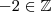 -2 \in \mathbb{Z} -2 \in \mathbb{Z}