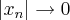 \left|{x}_{n} \right|\rightarrow 0 \left|{x}_{n} \right|\rightarrow 0