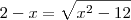 2-x=\sqrt {x^2 -12} 2-x=\sqrt {x^2 -12}