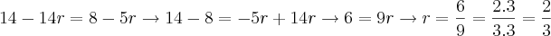 14-14r=8-5r\rightarrow 14-8=-5r+14r\rightarrow 6=9r\rightarrow r=\frac{6}{9}=\frac{2.3}{3.3}=\frac{2}{3} 14-14r=8-5r\rightarrow 14-8=-5r+14r\rightarrow 6=9r\rightarrow r=\frac{6}{9}=\frac{2.3}{3.3}=\frac{2}{3}
