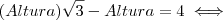 (Altura)\sqrt{3} - Altura = 4 \iff (Altura)\sqrt{3} - Altura = 4 \iff
