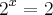 {2}^{x} = 2 {2}^{x} = 2
