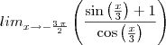 lim_{x \to -\frac{3\,\pi}{2}}
\left(\frac{\sin \left( \frac{x}{3} \right)+1}{\cos \left( \frac{x}{3} \right)}\right) lim_{x \to -\frac{3\,\pi}{2}}
\left(\frac{\sin \left( \frac{x}{3} \right)+1}{\cos \left( \frac{x}{3} \right)}\right)