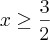 x\geq\frac{3}{2}