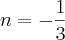n =- \frac{1}{3} n =- \frac{1}{3}