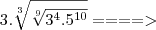3.\sqrt[3]{\sqrt[9]{3^4.5^{10}}} ====>