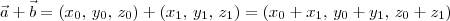 \vec{a} + \vec{b} = (x_0,\,y_0,\,z_0) + (x_1,\,y_1,\,z_1) = (x_0+x_1,\,y_0+y_1,\,z_0+z_1) \vec{a} + \vec{b} = (x_0,\,y_0,\,z_0) + (x_1,\,y_1,\,z_1) = (x_0+x_1,\,y_0+y_1,\,z_0+z_1)