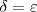 \delta = \varepsilon \delta = \varepsilon