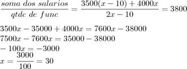 \\
\frac{soma\ dos\ salarios}{qtde\ de\ func}=\frac{3500 (x-10) + 4000 x}{2x - 10}=3800\\ \\
3500 x - 35000 + 4000 x = 7600x - 38000\\
7500 x - 7600 x = 35000 - 38000\\
-100 x = -3000 \\
x = \frac{3000}{100}=30