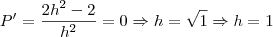 P'=\frac{2h^2-2}{h^2}=0 \Rightarrow h=\sqrt{1} \Rightarrow h=1 P'=\frac{2h^2-2}{h^2}=0 \Rightarrow h=\sqrt{1} \Rightarrow h=1