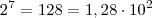 2^7 = 128 = 1,28 \cdot 10^2 2^7 = 128 = 1,28 \cdot 10^2