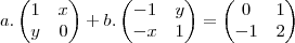 a. \begin{pmatrix}
1 & x \\
y & 0
\end{pmatrix} + b.
\begin{pmatrix}
-1 & y \\
-x & 1
\end{pmatrix} =
\begin{pmatrix}
0 & 1 \\
-1 & 2
\end{pmatrix} a. \begin{pmatrix}
1 & x \\
y & 0
\end{pmatrix} + b.
\begin{pmatrix}
-1 & y \\
-x & 1
\end{pmatrix} =
\begin{pmatrix}
0 & 1 \\
-1 & 2
\end{pmatrix}