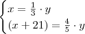 \begin{cases} x = \frac{1}{3} \cdot y \\ (x + 21) = \frac{4}{5} \cdot y \end{cases} \begin{cases} x = \frac{1}{3} \cdot y \\ (x + 21) = \frac{4}{5} \cdot y \end{cases}