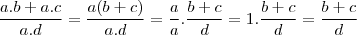 \frac{a.b + a.c}{a.d} = \frac{a(b+c)}{a.d} = \frac{a}{a}. \frac{b+c}{d} = 1. \frac{b+c}{d} = \frac{b+c}{d} \frac{a.b + a.c}{a.d} = \frac{a(b+c)}{a.d} = \frac{a}{a}. \frac{b+c}{d} = 1. \frac{b+c}{d} = \frac{b+c}{d}