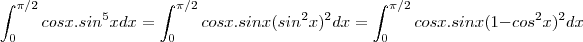 \int_{0}^{\pi/2}cosx.sin^5xdx = \int_{0}^{\pi/2} cosx.sinx(sin^2x)^2 dx = \int_{0}^{\pi/2}cosx.sinx(1-cos^2x)^2 dx \int_{0}^{\pi/2}cosx.sin^5xdx = \int_{0}^{\pi/2} cosx.sinx(sin^2x)^2 dx = \int_{0}^{\pi/2}cosx.sinx(1-cos^2x)^2 dx