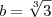 b=\sqrt[3]{3}