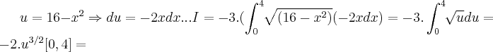 u=16-{x}^{2}\Rightarrow du=-2xdx...I=-3.(\int_{0}^{4}\sqrt[]{(16-{x}^{2})}(-2xdx)=-3.\int_{0}^{4}\sqrt[]{u}du=-2.{u}^{3/2}[0,4]=