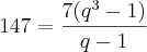 147=\frac{7({q}^{3}-1)}{q-1} 147=\frac{7({q}^{3}-1)}{q-1}