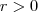 r >0 r >0