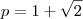 p=1+\sqrt{2} p=1+\sqrt{2}
