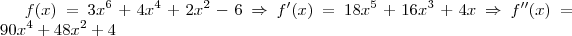 f(x) = 3x^6 + 4x^4 + 2x^2 - 6 \Rightarrow f'(x) = 18x^5 + 16x^3 + 4x \Rightarrow f''(x) = 90x^4 + 48x^2 + 4 f(x) = 3x^6 + 4x^4 + 2x^2 - 6 \Rightarrow f'(x) = 18x^5 + 16x^3 + 4x \Rightarrow f''(x) = 90x^4 + 48x^2 + 4