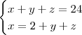 \begin{cases}
x+y+z=24&&
x=2+y+z
\end \begin{cases}
x+y+z=24&&
x=2+y+z
\end