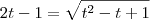 2t-1=\sqrt{t^2-t+1} 2t-1=\sqrt{t^2-t+1}