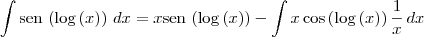 \int \textrm{sen}\,\left(\log\left(x \right) \right)\,dx = x \textrm{sen}\,\left(\log\left(x \right) \right) - \int x\cos\left(\log\left(x \right) \right)\frac{1}{x}\,dx \int \textrm{sen}\,\left(\log\left(x \right) \right)\,dx = x \textrm{sen}\,\left(\log\left(x \right) \right) - \int x\cos\left(\log\left(x \right) \right)\frac{1}{x}\,dx