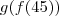 g(f(45))