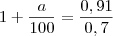1+\frac{a}{100}=\frac{0,91}{0,7} 1+\frac{a}{100}=\frac{0,91}{0,7}
