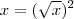 x = (\sqrt{x} )^2 x = (\sqrt{x} )^2