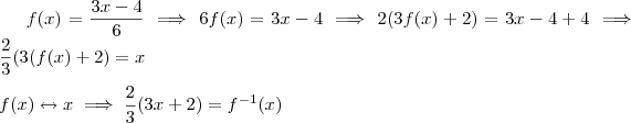 f(x) = \frac{3x-4}{6}   \implies   6 f(x) = 3x - 4   \implies 2(3f(x)+2)= 3x - 4 + 4 \implies \frac{2}{3}(3(f(x) +2 ) = x   \\  \\    f(x)  \leftrightarrow x
 \implies \frac{2}{3}(3x +2)= f^{-1}(x)