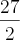 \frac{27}{2}