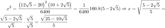 x^2 = \frac{\left (12\sqrt{5}-20 \right )^2 \left (10+2\sqrt{5} \right )}{6400} = \frac{1}{6400}160.8(5-2\sqrt{5})\Rightarrow x = \sqrt{\frac{5-2\sqrt{5}}{5}} = \frac{\sqrt{5-2\sqrt{5}}}{\sqrt{5}}\cdot \frac{\sqrt{5}}{\sqrt{5}} = \frac{\sqrt{25-10\sqrt{5}}}{5} x^2 = \frac{\left (12\sqrt{5}-20 \right )^2 \left (10+2\sqrt{5} \right )}{6400} = \frac{1}{6400}160.8(5-2\sqrt{5})\Rightarrow x = \sqrt{\frac{5-2\sqrt{5}}{5}} = \frac{\sqrt{5-2\sqrt{5}}}{\sqrt{5}}\cdot \frac{\sqrt{5}}{\sqrt{5}} = \frac{\sqrt{25-10\sqrt{5}}}{5}