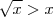 \sqrt{x} > x \sqrt{x} > x